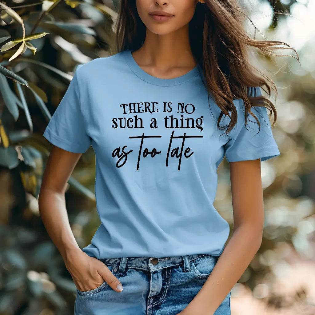 There Is No Such a Thing as Too Late Motivational T-Shirt